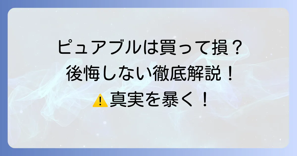 ピュアブルを買ってはいけないと言われる理由とは？後悔しないための徹底解説