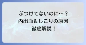 ぶつけていないのに内出血としこりがあるのはなぜ？考えられる原因と受診の目安を徹底解説