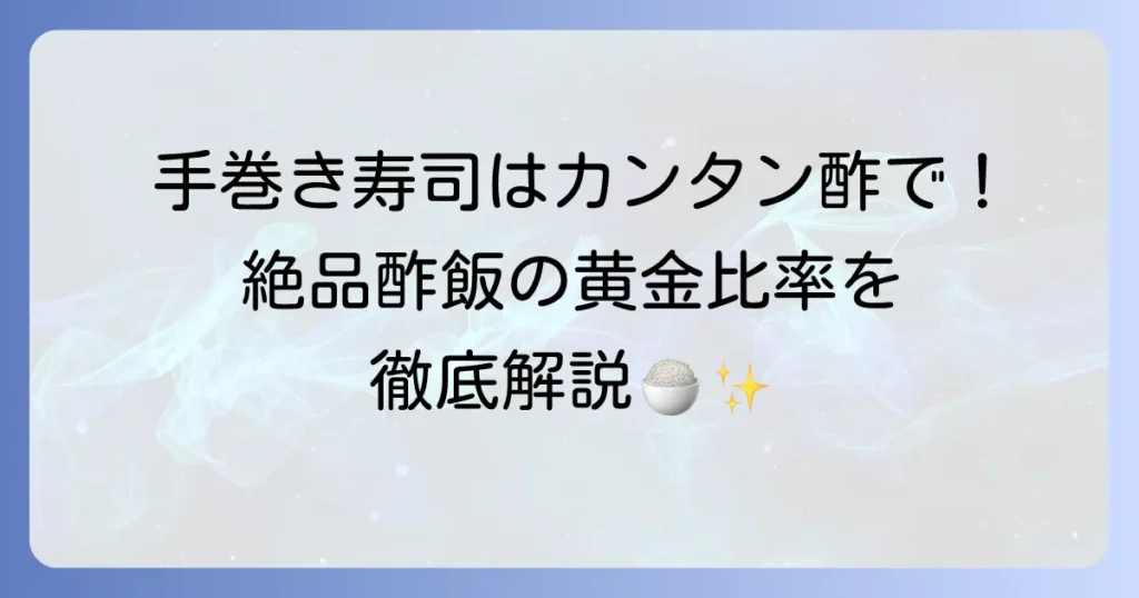 手巻き寿司にカンタン酢で作る絶品酢飯の黄金比率と失敗しない簡単レシピ