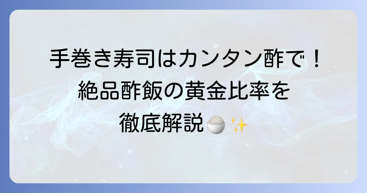 手巻き寿司にカンタン酢で作る絶品酢飯の黄金比率と失敗しない簡単レシピ