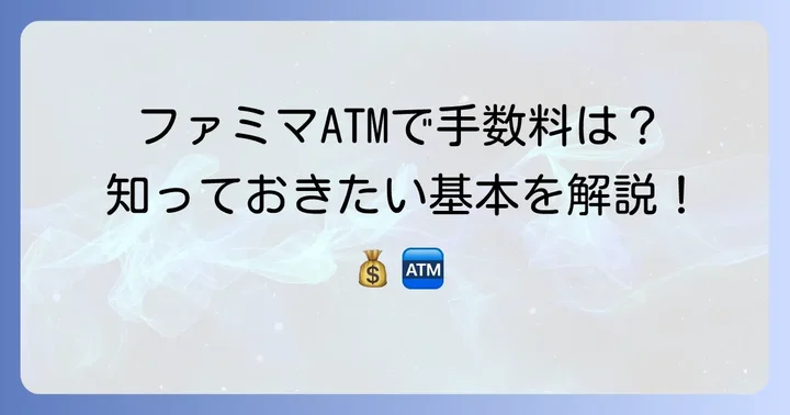 ファミマのゆうちょATMは無料じゃない？手数料の基本を解説