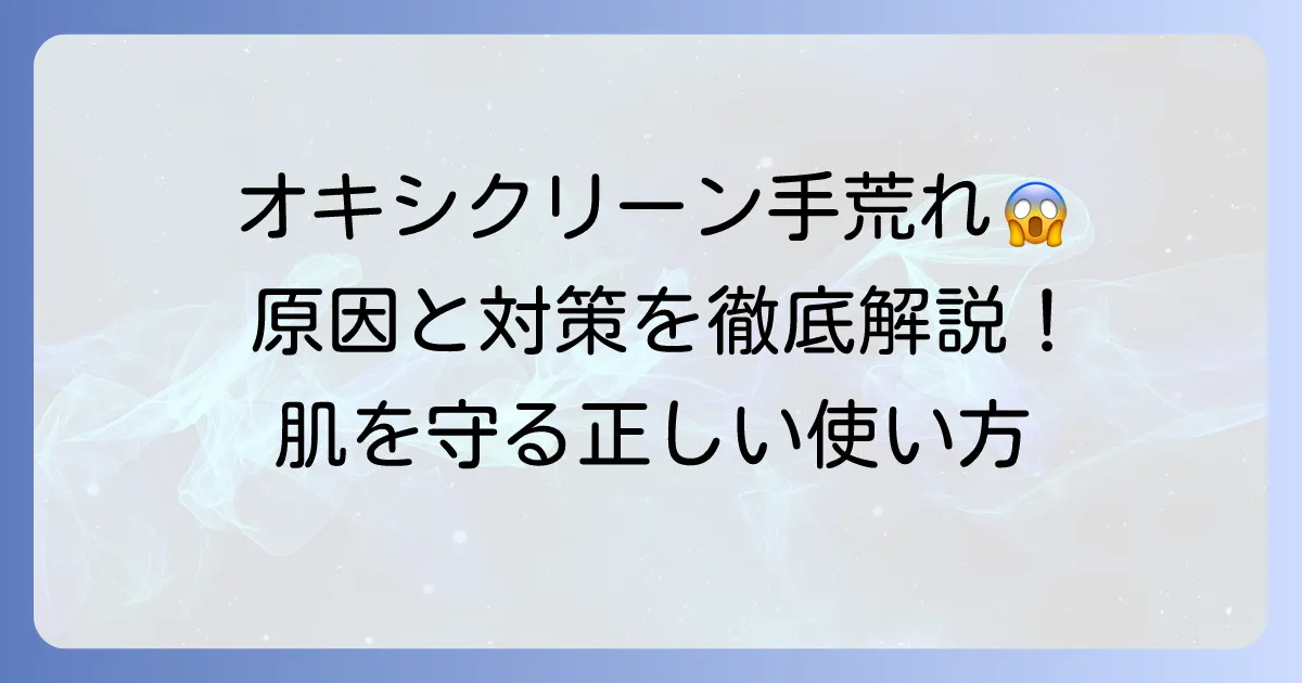 オキシクリーンで手荒れする原因と対策を徹底解説！肌を守る正しい使い方