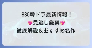 BS5韓国ドラマ最新情報！現在放送中から放送予定、おすすめ名作まで徹底解説