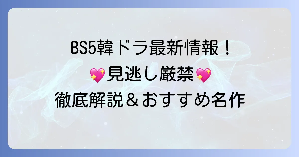 BS5韓国ドラマ最新情報！現在放送中から放送予定、おすすめ名作まで徹底解説