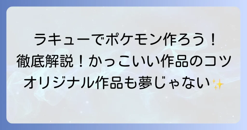かっこいいラキューポケモン作り方：徹底解説！オリジナル作品のコツと応用術