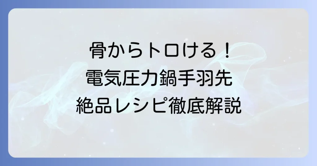 電気圧力鍋で手羽先をホロホロにする絶品レシピ！骨からとろける柔らかさのコツを徹底解説