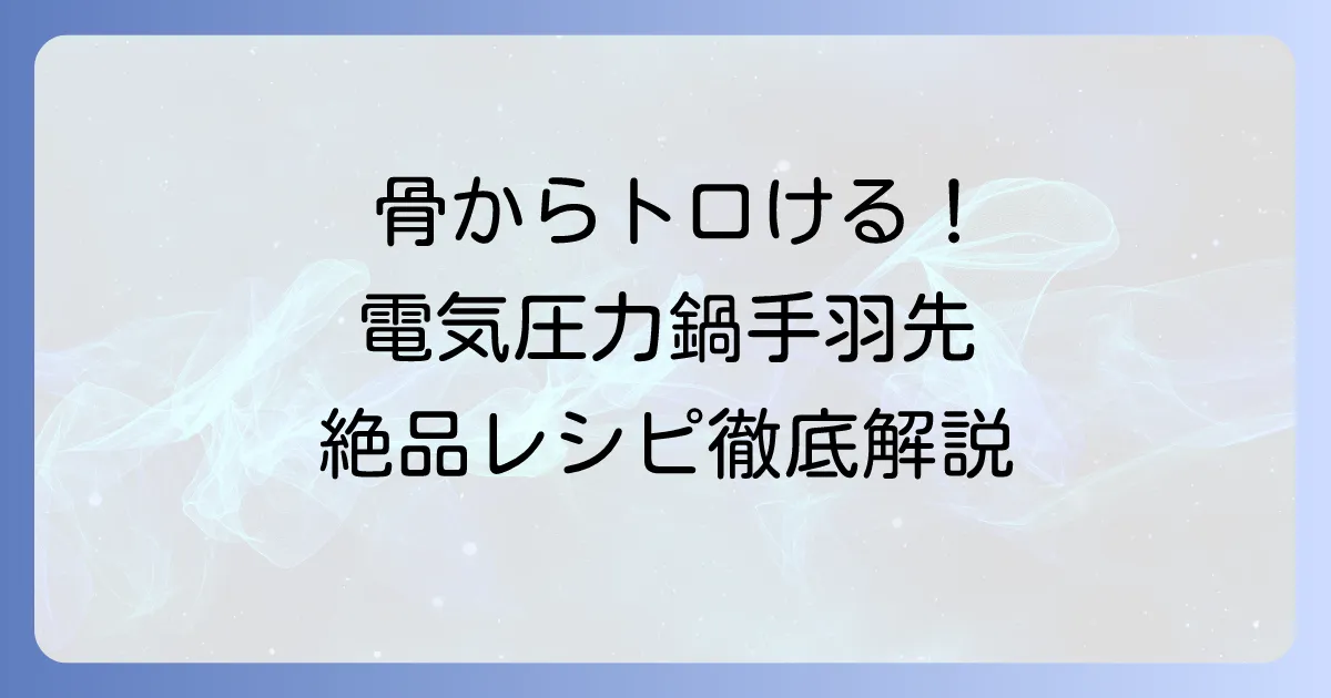 電気圧力鍋で手羽先をホロホロにする絶品レシピ！骨からとろける柔らかさのコツを徹底解説