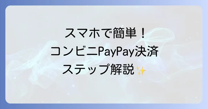 コンビニでのPayPay支払い方法をステップバイステップで解説
