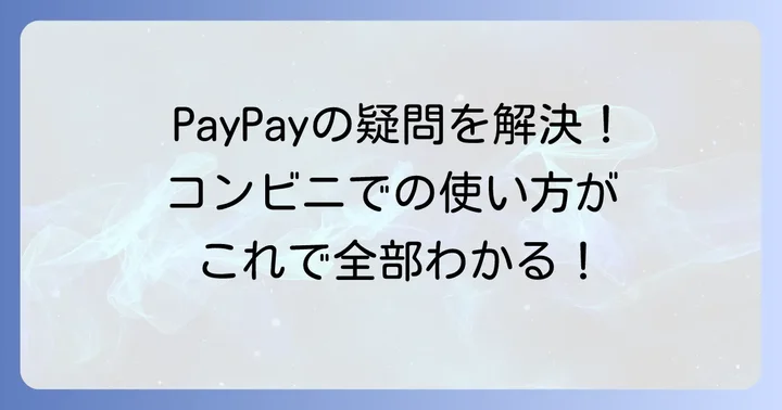 コンビニでPayPayを使う際のよくある疑問を解決