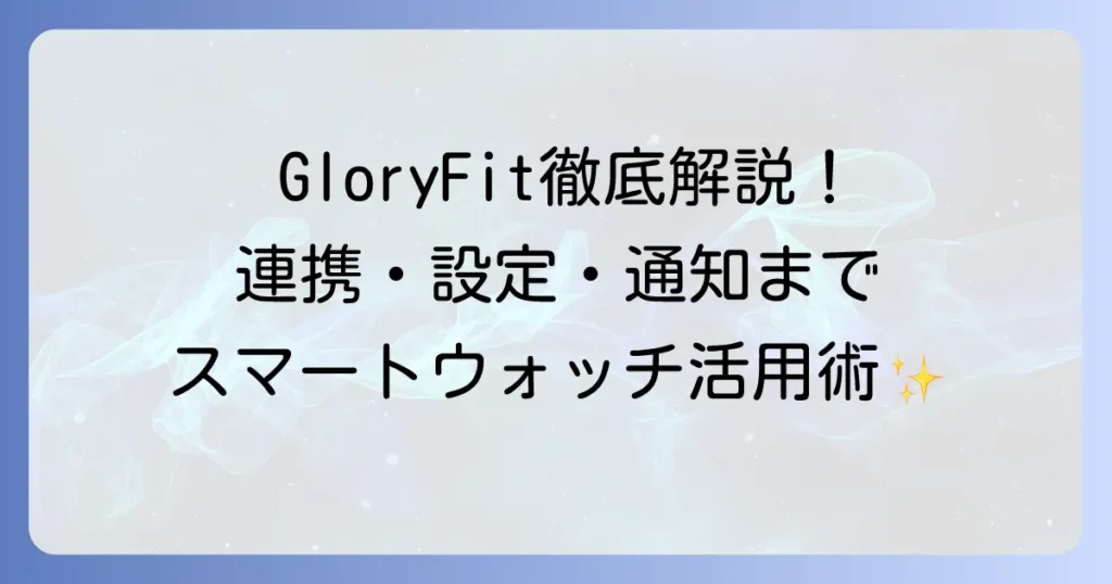 GloryFitの使い方徹底解説！スマートウォッチ連携から通知設定まで