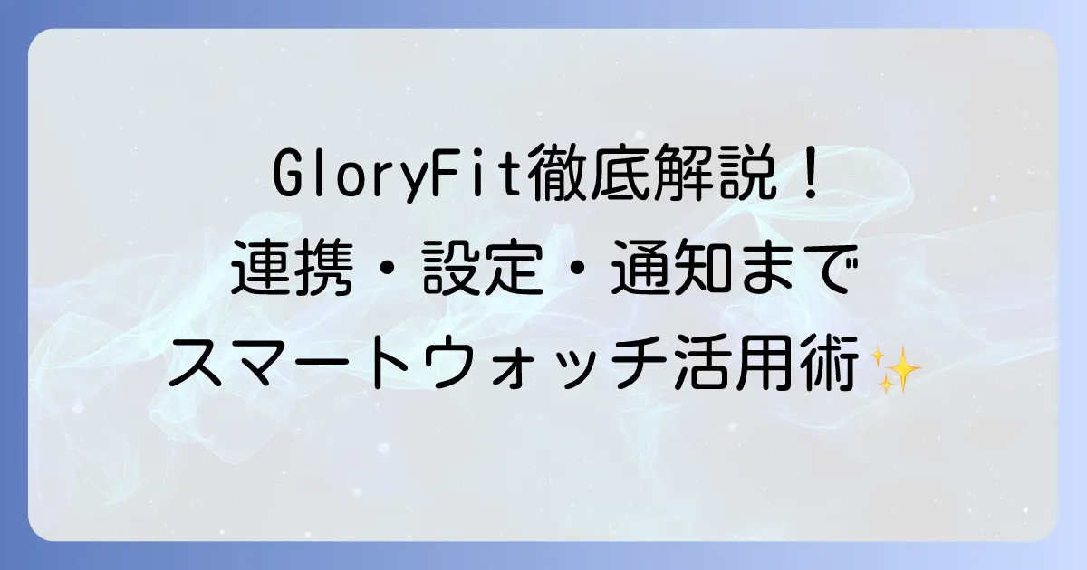 GloryFitの使い方徹底解説！スマートウォッチ連携から通知設定まで