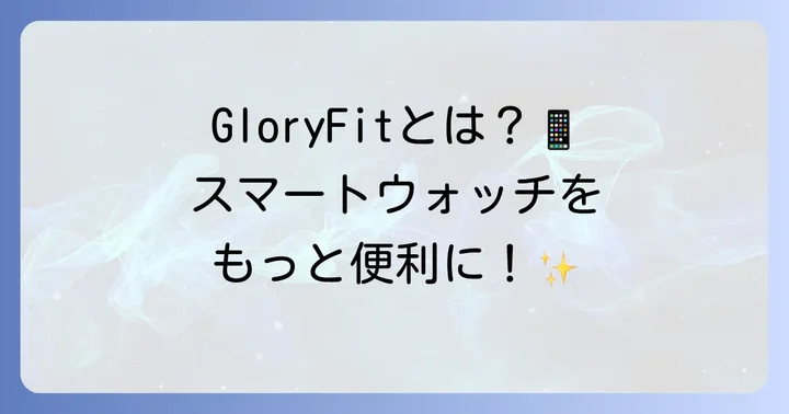 GloryFitアプリとは？スマートウォッチを便利に使う第一歩