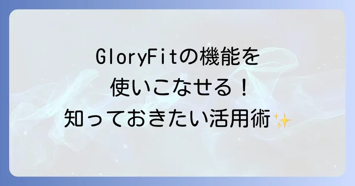 GloryFitでできること！主要機能の活用方法