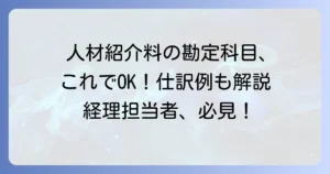 人材紹介料の勘定科目を徹底解説！仕訳例と消費税の扱い