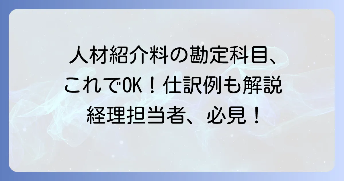 人材紹介料の勘定科目を徹底解説！仕訳例と消費税の扱い
