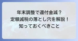 定額減税と年末調整還付金が減る理由と影響を徹底解説