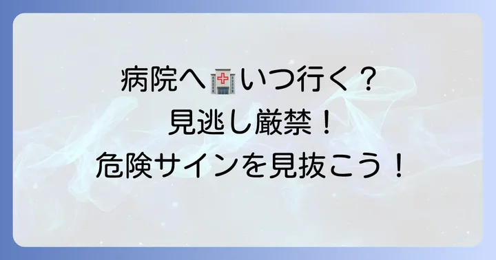 こんな場合は要注意！病院を受診すべきケース