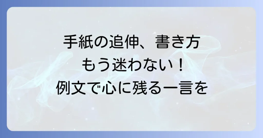 手紙の追伸の書き方徹底解説！マナーと例文で心に残る一言を添える方法