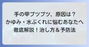 手の甲の細かいブツブツの原因と治し方を徹底解説！かゆみや水ぶくれの対処法