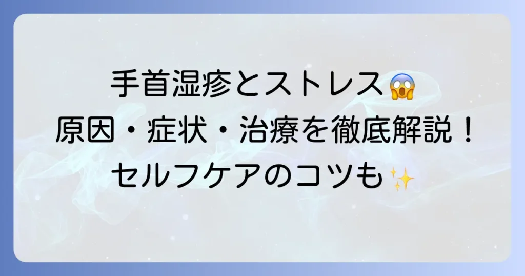 手首湿疹とストレスの関係を徹底解説！原因・症状・治療とセルフケアのコツ