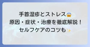 手首湿疹とストレスの関係を徹底解説！原因・症状・治療とセルフケアのコツ