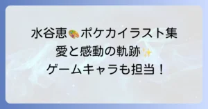 水谷恵：ポケカイラストレーターとしての魅力と担当カード一覧