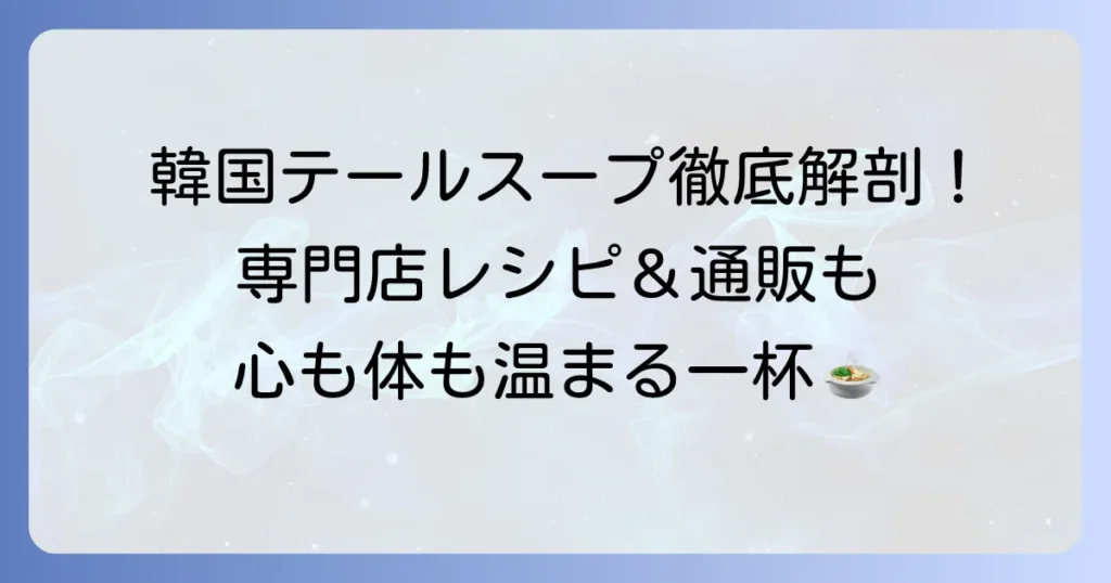 韓国本格テールスープの作り方徹底解説！家庭で味わう絶品レシピと専門店情報