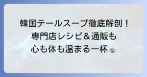 韓国本格テールスープの作り方徹底解説！家庭で味わう絶品レシピと専門店情報