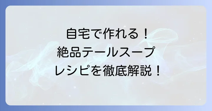 自宅で再現！本格テールスープの絶品レシピ