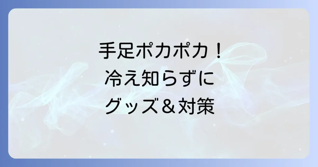 末端冷え性改善グッズで手もポカポカ！冷たい指先を温める選び方とおすすめ対策