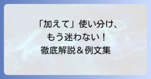 「加えて」の正しい使い方と例文・類語を徹底解説