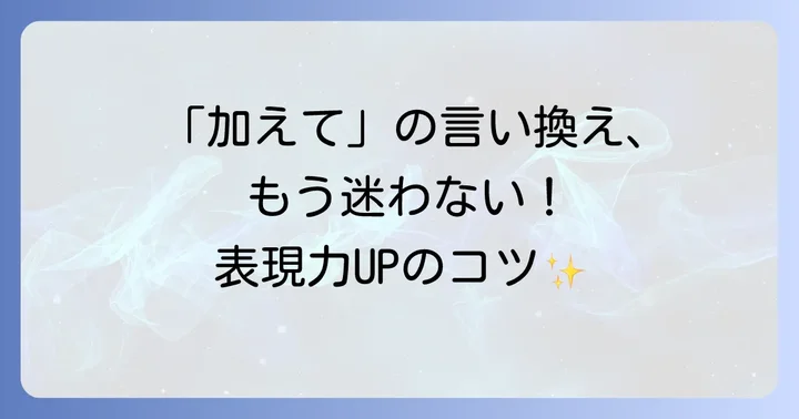 「加えて」の類語・言い換え表現と使い分けのコツ