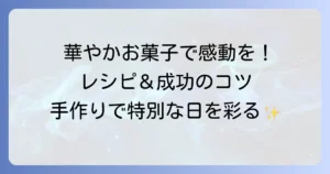 凝ったお菓子を手作りで感動を！特別な日を彩る華やかレシピと成功のコツ