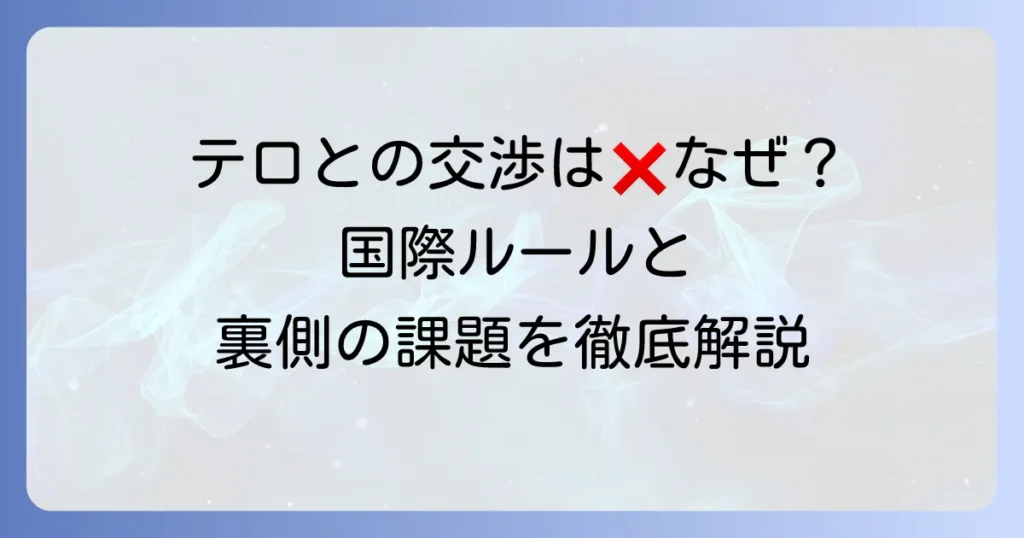 「テロリストとは交渉しない」原則の理由と国際社会の課題を徹底解説