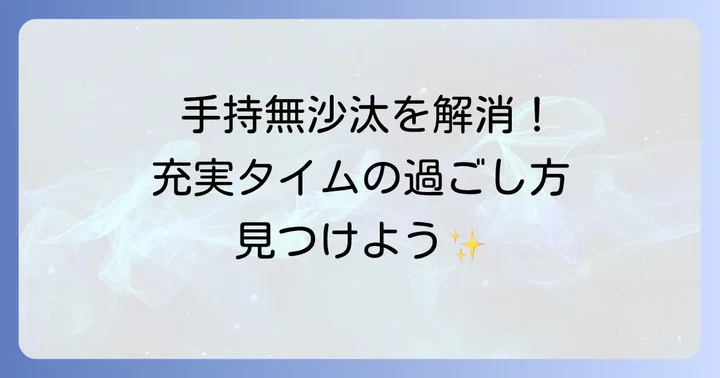 退屈な時間を充実させる！手持無沙汰を解消する具体的な過ごし方