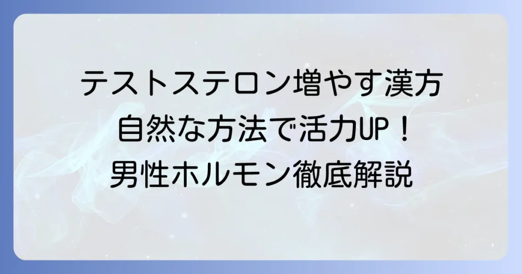 テストステロンを増やす漢方薬を徹底解説！男性ホルモンを高める自然な方法
