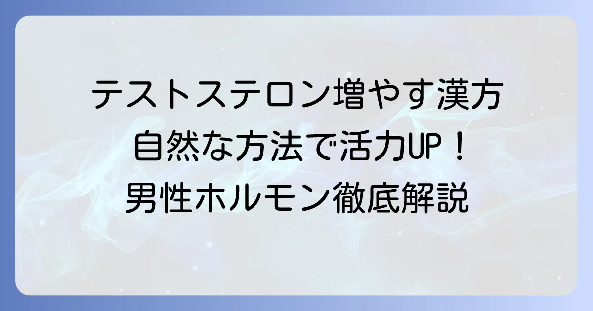テストステロンを増やす漢方薬を徹底解説！男性ホルモンを高める自然な方法