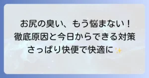 おしり拭いても臭う原因と対策を徹底解説！今日からできるケア方法