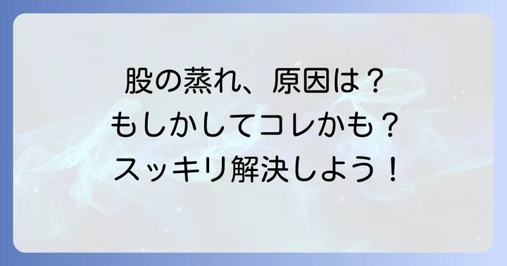 股が蒸れてかゆいのはなぜ？主な原因を理解しよう