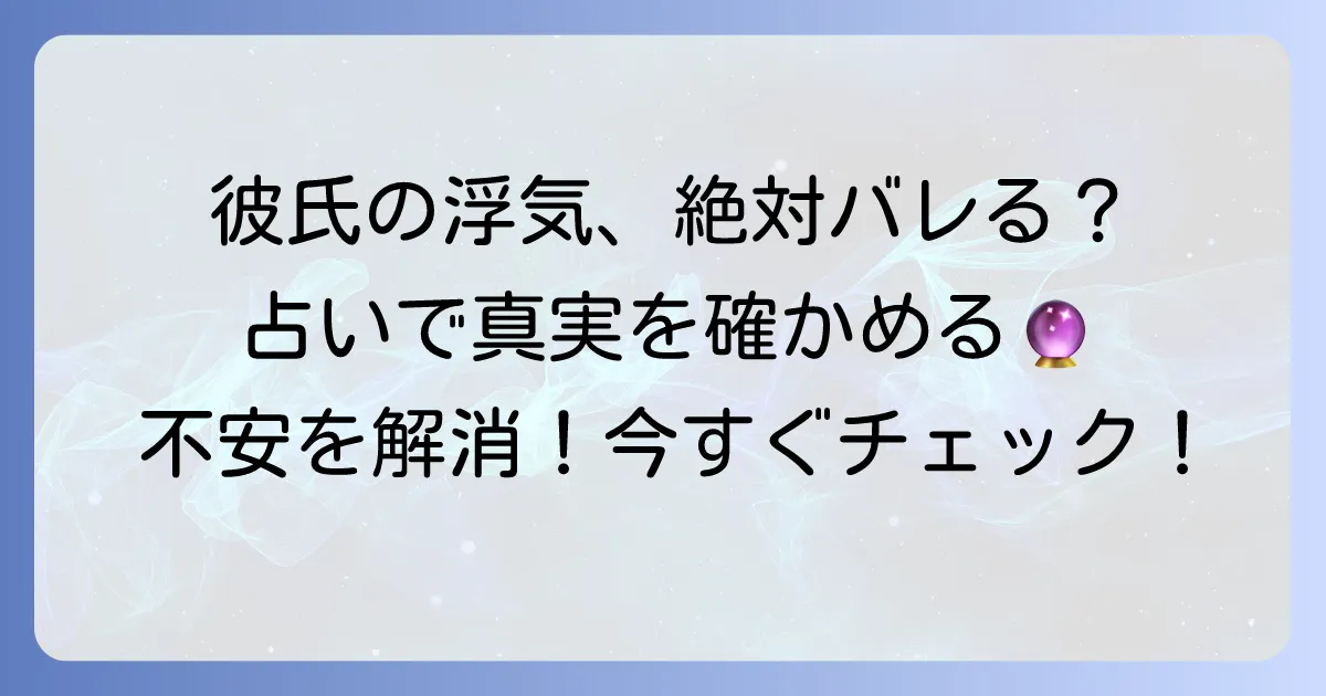 交際中の彼氏が浮気していないか占いで当たる？徹底解説！不安を解消し真実を知る方法