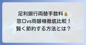 足利銀行の両替手数料を徹底解説！窓口・両替機の利用方法と賢く節約するコツ