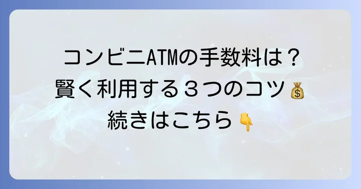コンビニATMでの利用は？手数料と注意点