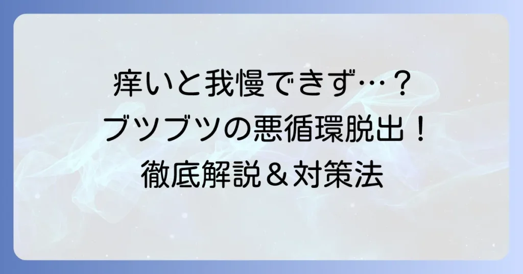 痒くてかくとブツブツが出る原因と対策を徹底解説