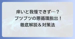 痒くてかくとブツブツが出る原因と対策を徹底解説