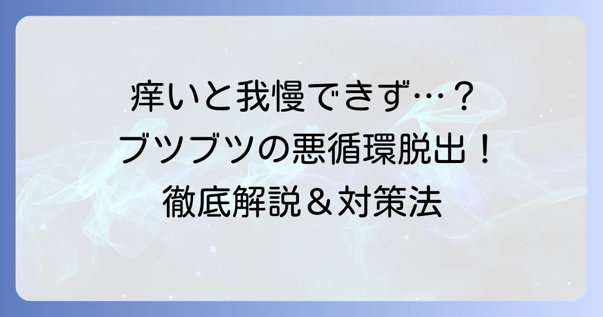 痒くてかくとブツブツが出る原因と対策を徹底解説