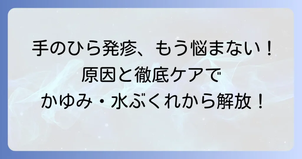 手のひらの発疹、大人のかゆみや水ぶくれの原因と対処法を徹底解説