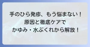 手のひらの発疹、大人のかゆみや水ぶくれの原因と対処法を徹底解説
