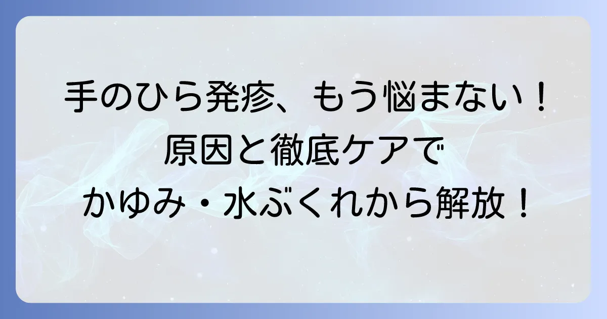 手のひらの発疹、大人のかゆみや水ぶくれの原因と対処法を徹底解説