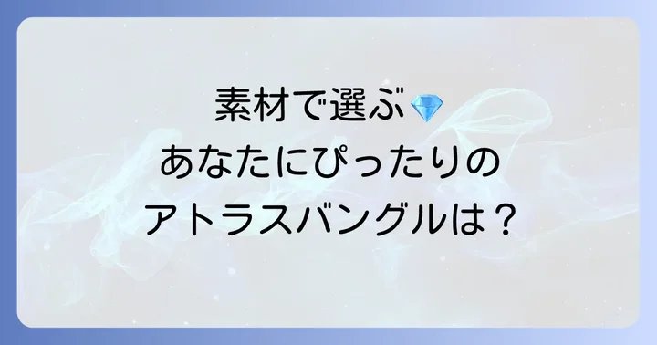 ティファニーアトラスバングルの素材と種類：あなたにぴったりの一本を見つける