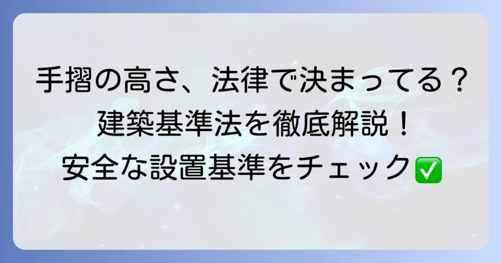 手摺の高さに関する建築基準法を徹底解説！安全な設置基準と注意点
